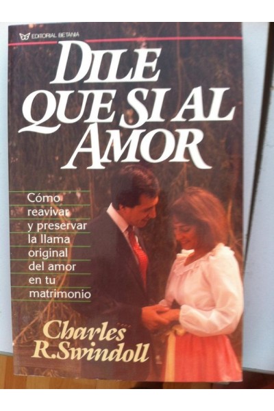 DILE QUE SÍ AL AMOR. Como Reavivar y Preservar la Llama Original del Amor en tu Matrimonio